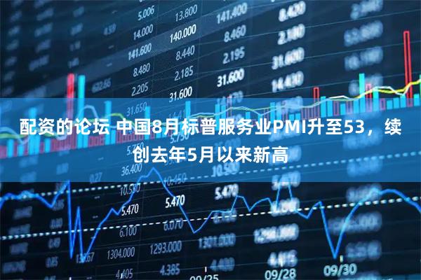 配资的论坛 中国8月标普服务业PMI升至53，续创去年5月以来新高