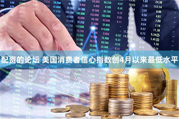 配资的论坛 美国消费者信心指数创4月以来最低水平