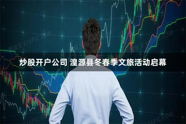 炒股开户公司 湟源县冬春季文旅活动启幕