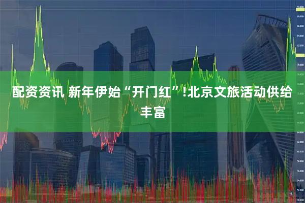 配资资讯 新年伊始“开门红”!北京文旅活动供给丰富