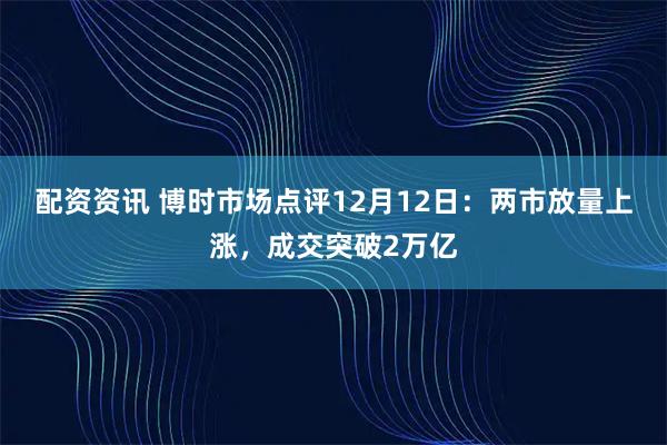 配资资讯 博时市场点评12月12日:两市放量上涨,成交突破2万亿