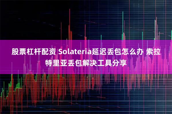 股票杠杆配资 Solateria延迟丢包怎么办 索拉特里亚丢包解决工具分享