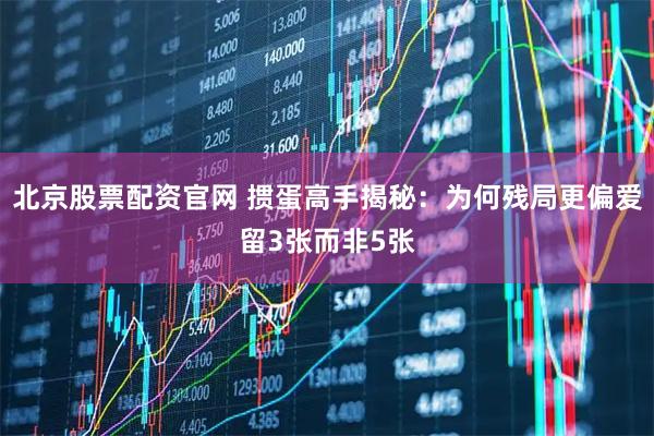 北京股票配资官网 掼蛋高手揭秘:为何残局更偏爱留3张而非5张