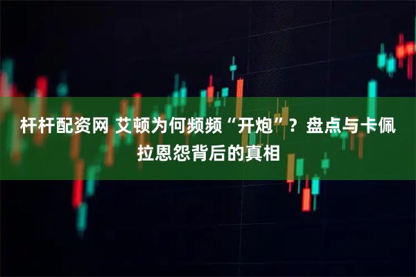 杆杆配资网 艾顿为何频频“开炮”?盘点与卡佩拉恩怨背后的真相